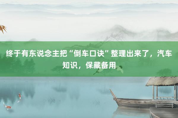 终于有东说念主把“倒车口诀”整理出来了，汽车知识，保藏备用