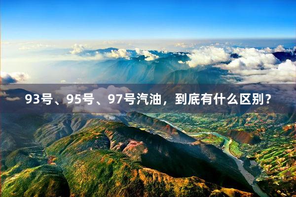 93号、95号、97号汽油，到底有什么区别？
