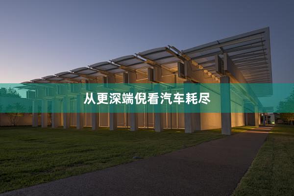 从更深端倪看汽车耗尽