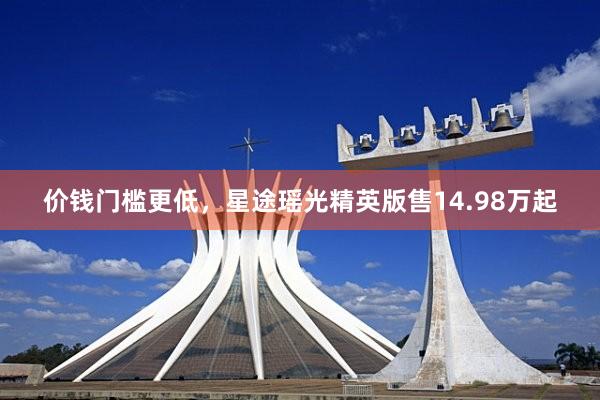 价钱门槛更低，星途瑶光精英版售14.98万起