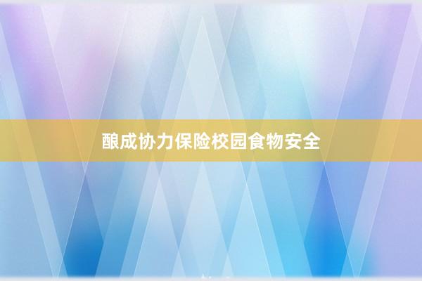 酿成协力保险校园食物安全