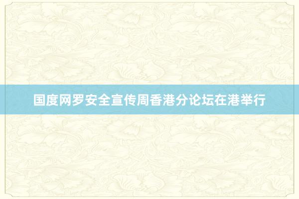 国度网罗安全宣传周香港分论坛在港举行