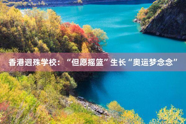 香港迥殊学校：“但愿摇篮”生长“奥运梦念念”