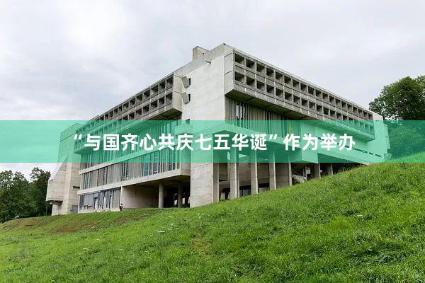 “与国齐心共庆七五华诞”作为举办