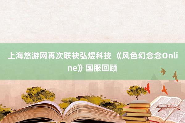上海悠游网再次联袂弘煜科技 《风色幻念念Online》国服回顾