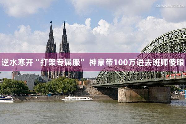 逆水寒开“打架专属服” 神豪带100万进去班师傻眼