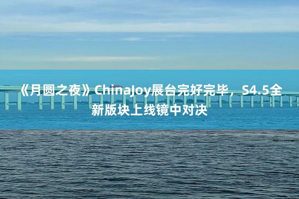 《月圆之夜》ChinaJoy展台完好完毕，S4.5全新版块上线镜中对决