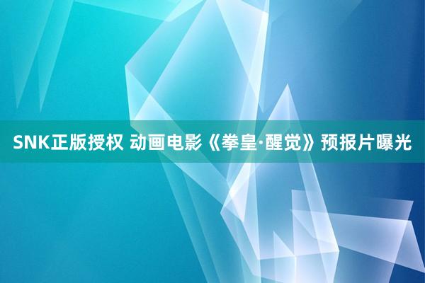SNK正版授权 动画电影《拳皇·醒觉》预报片曝光