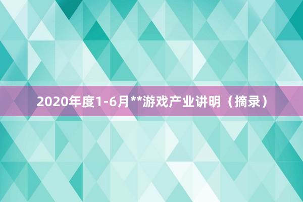 2020年度1-6月**游戏产业讲明（摘录）