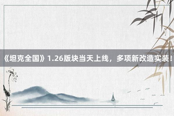 《坦克全国》1.26版块当天上线，多项新改造实装！