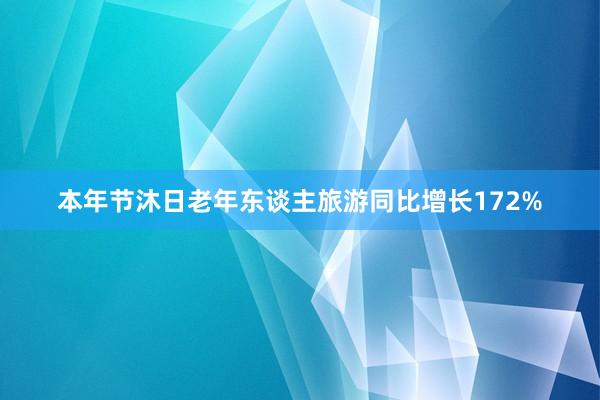 本年节沐日老年东谈主旅游同比增长172%