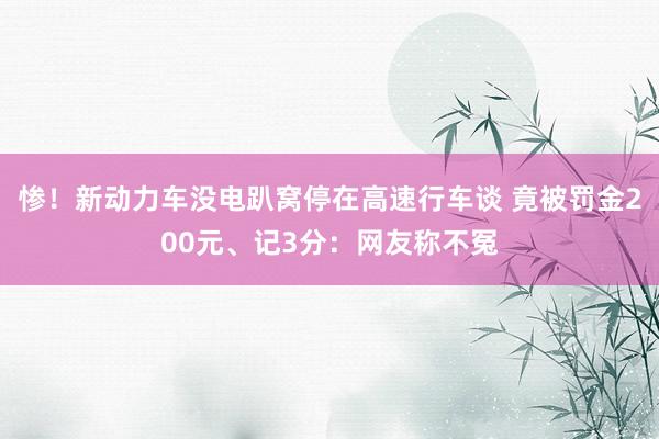 惨！新动力车没电趴窝停在高速行车谈 竟被罚金200元、记3分：网友称不冤