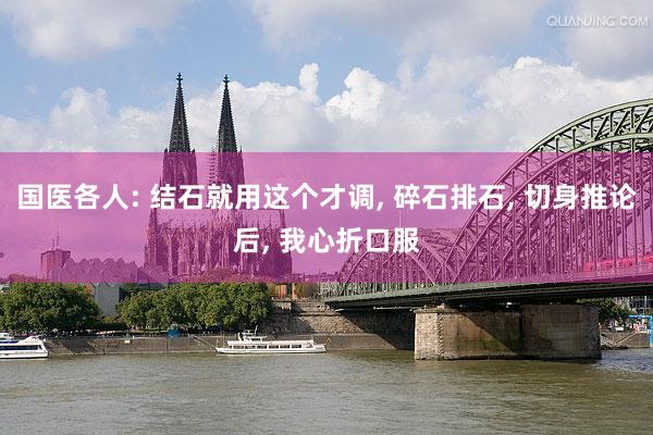 国医各人: 结石就用这个才调, 碎石排石, 切身推论后, 我心折口服