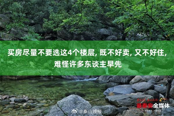 买房尽量不要选这4个楼层, 既不好卖, 又不好住, 难怪许多东谈主早先