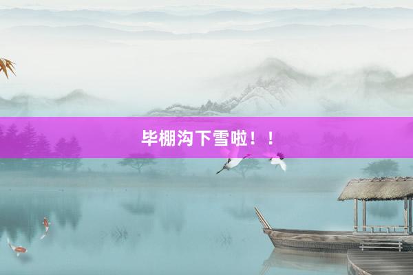 毕棚沟下雪啦！！