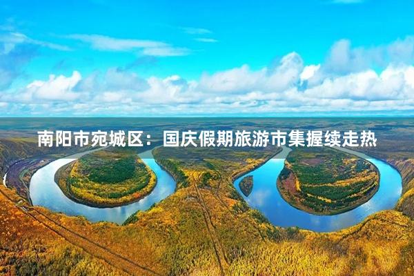 南阳市宛城区：国庆假期旅游市集握续走热