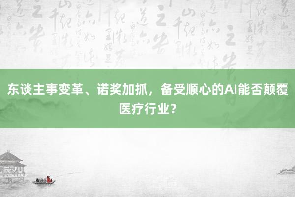 东谈主事变革、诺奖加抓，备受顺心的AI能否颠覆医疗行业？