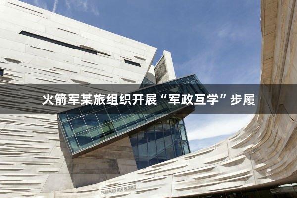 火箭军某旅组织开展“军政互学”步履