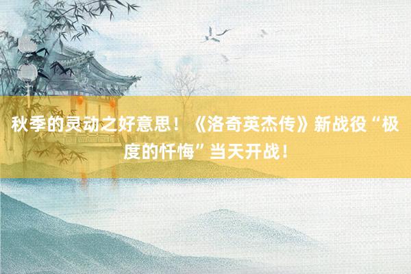秋季的灵动之好意思！《洛奇英杰传》新战役“极度的忏悔”当天开战！