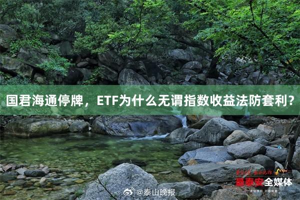 国君海通停牌，ETF为什么无谓指数收益法防套利？