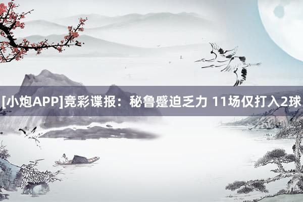 [小炮APP]竞彩谍报：秘鲁蹙迫乏力 11场仅打入2球