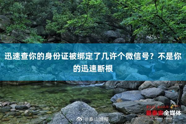 迅速查你的身份证被绑定了几许个微信号？不是你的迅速断根