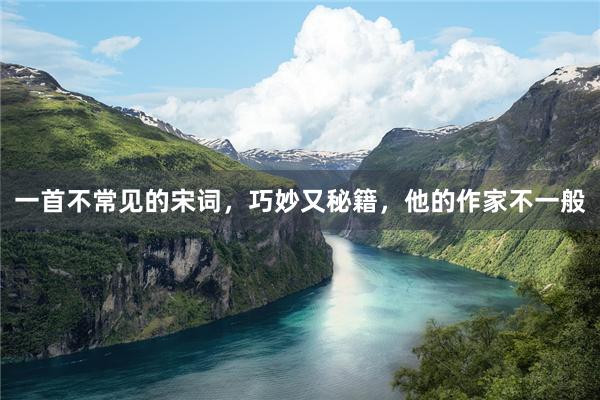 一首不常见的宋词，巧妙又秘籍，他的作家不一般