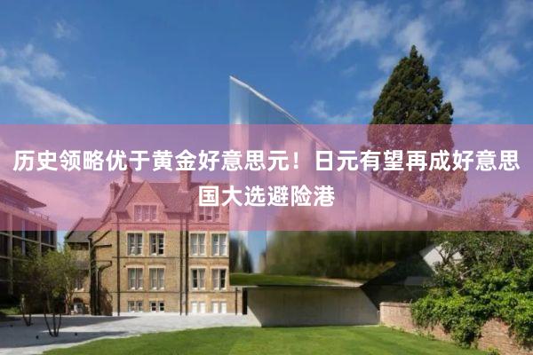 历史领略优于黄金好意思元！日元有望再成好意思国大选避险港