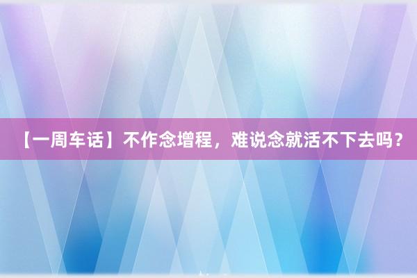 【一周车话】不作念增程，难说念就活不下去吗？