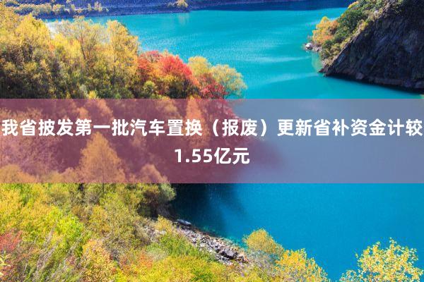 我省披发第一批汽车置换（报废）更新省补资金计较1.55亿元