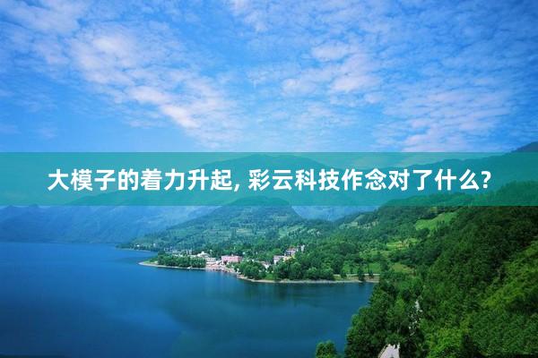 大模子的着力升起, 彩云科技作念对了什么?