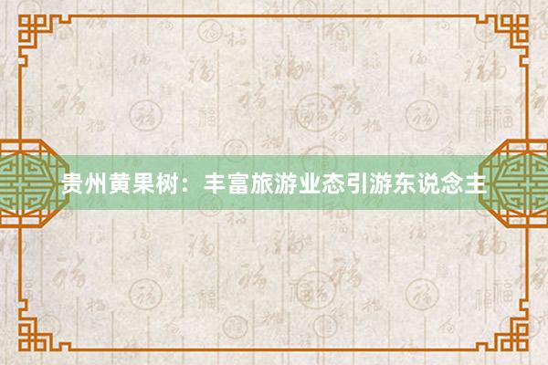 贵州黄果树：丰富旅游业态引游东说念主