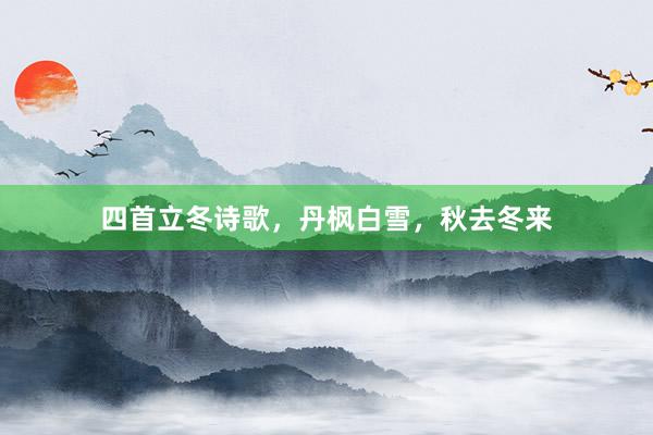 四首立冬诗歌，丹枫白雪，秋去冬来