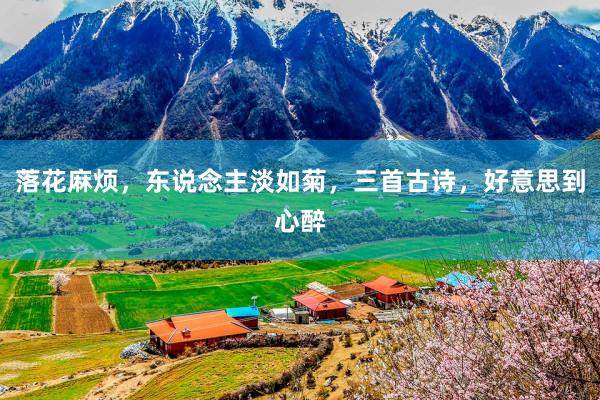 落花麻烦，东说念主淡如菊，三首古诗，好意思到心醉