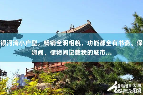 银河湾小户型，畅销全明相貌，功能都全有书斋、保姆间、储物间记载我的城市...