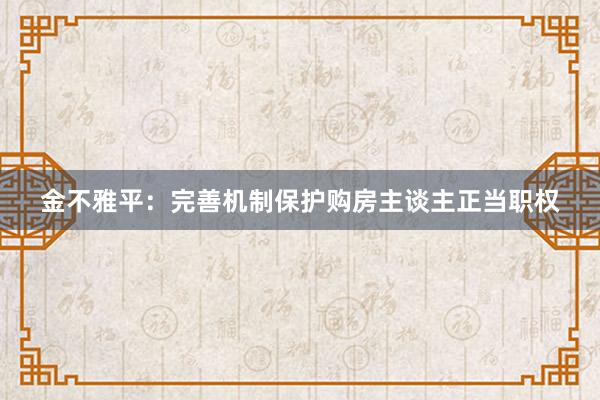 金不雅平：完善机制保护购房主谈主正当职权