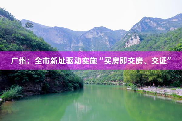 广州：全市新址驱动实施“买房即交房、交证”