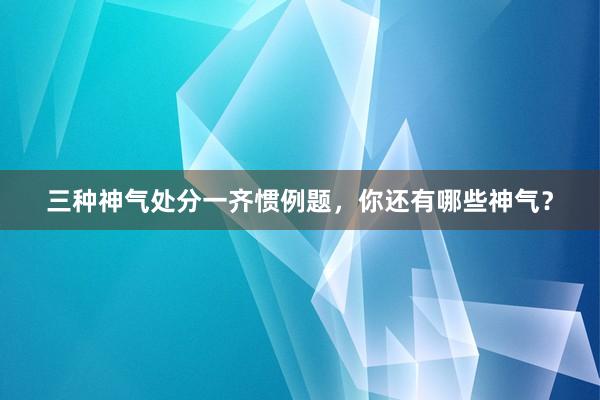 三种神气处分一齐惯例题，你还有哪些神气？