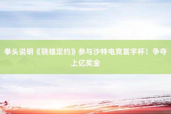 拳头说明《骁雄定约》参与沙特电竞寰宇杯！争夺上亿奖金