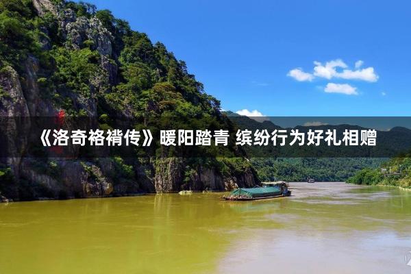 《洛奇袼褙传》暖阳踏青 缤纷行为好礼相赠