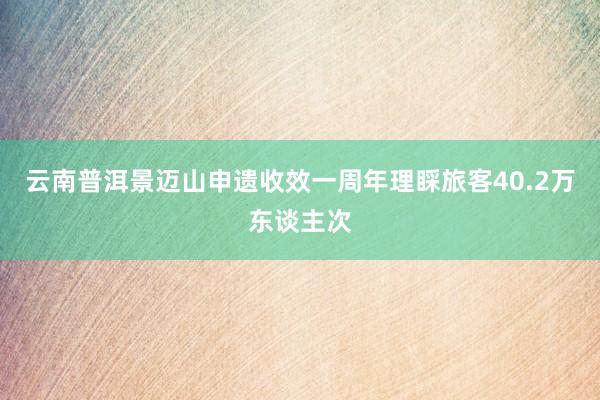 云南普洱景迈山申遗收效一周年理睬旅客40.2万东谈主次