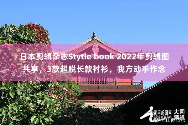 日本剪辑杂志Stytle book 2022年剪辑图共享，3款超脱长款衬衫，我方动手作念