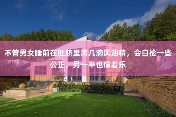 不管男女睡前在肚脐里滴几滴风油精，会白捡一些公正，另一半也偷着乐