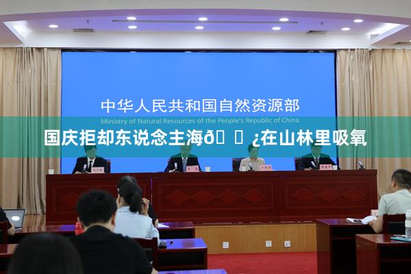 国庆拒却东说念主海🌿在山林里吸氧