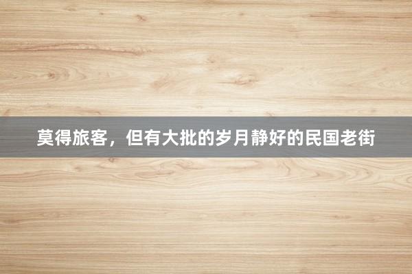 莫得旅客，但有大批的岁月静好的民国老街