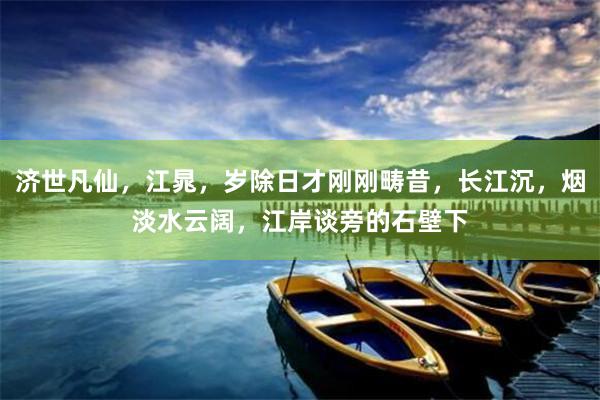 济世凡仙，江晁，岁除日才刚刚畴昔，长江沉，烟淡水云阔，江岸谈旁的石壁下