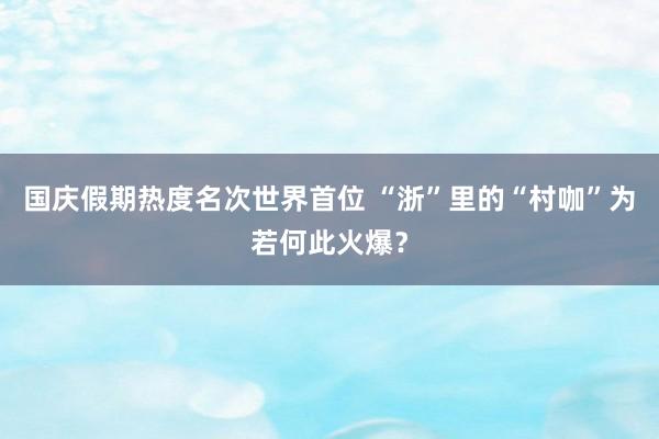 国庆假期热度名次世界首位 “浙”里的“村咖”为若何此火爆？